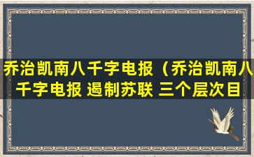 乔治凯南八千字电报（乔治凯南八千字电报 遏制苏联 三个层次目标）